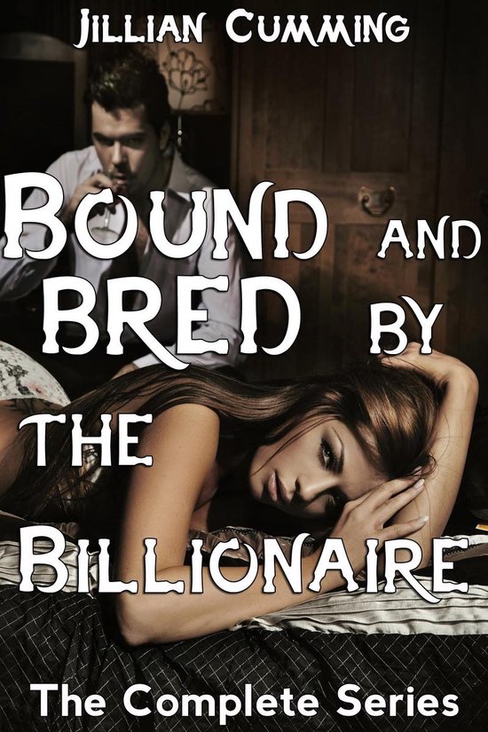 Bound and Bred by the Billionaire - Bound and Bred by the Billionaire: The Complete Series