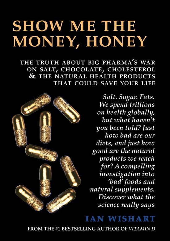 Show Me The Money, Honey: The Truth About Big Pharma's War On Salt, Chocolate, Cholesterol & The Natural Health Products That Could Save Your Life