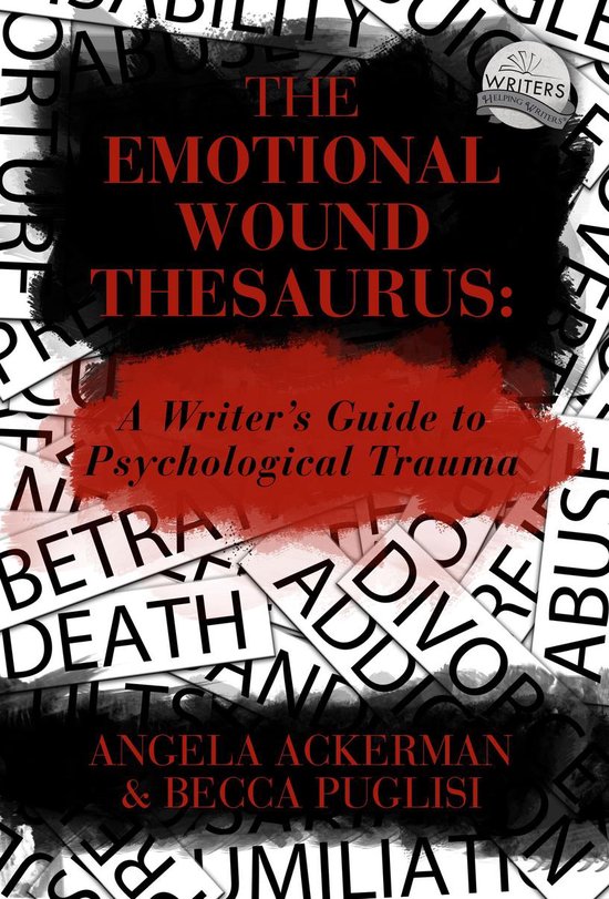 Writers Helping Writers Series 6 - The Emotional Wound Thesaurus: A Writer's Guide to Psychological Trauma