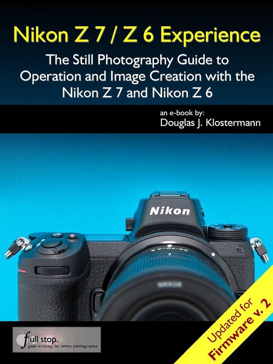 Nikon Z7 / Z6 Experience - The Still Photography Guide to Operation and Image Creation with the Nikon Z7 and Nikon Z6