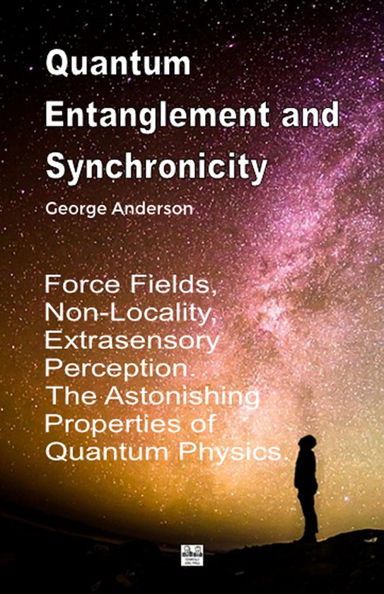 Quantum Entanglement and Synchronicity. Force Fields, Non-Locality, Extrasensory Perception. The Astonishing Properties of Quantum Physics.