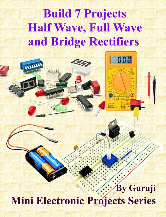 Mini Electronic Projects Series 150 - Build 7 Projects Half Wave, Full-Wave and Bridge Rectifiers