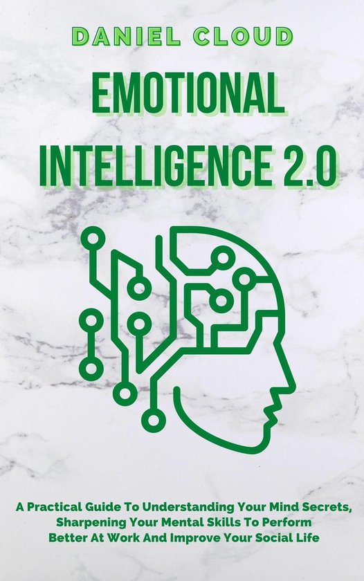 Emotional Intelligence 2.0: A Practical Guide To Understanding Your Mind Secrets, Sharpening Your Mental Skills To Perform Better At Work And Improve Your Social Life