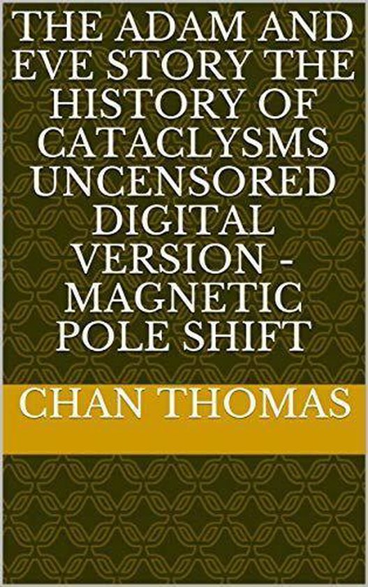 The Adam And Eve Story The History Of Cataclysms Uncensored Digital Version - Magnetic Pole Shift