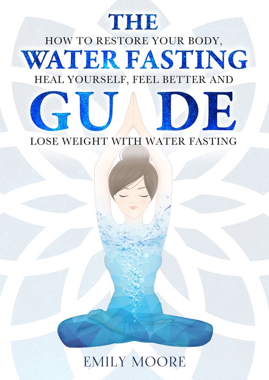 The Water Fasting Guide: How to Restore Your Body, Heal Yourself, Feel Better and Lose Weight with Water Fasting