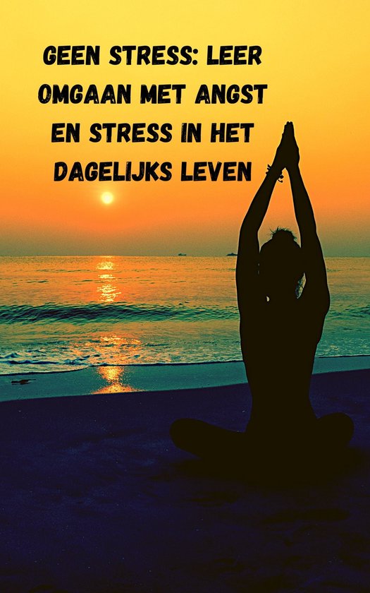 Geen stress: leer omgaan met angst en stress in het dagelijks leven