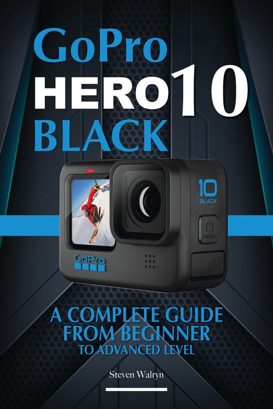 GoPro Hero 10 Black: A Complete Guide From Beginner To Advanced Level