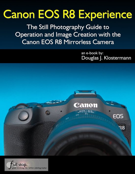 Canon EOS R8 Experience - The Still Photography Guide to Operation and Image Creation with the Canon EOS R8