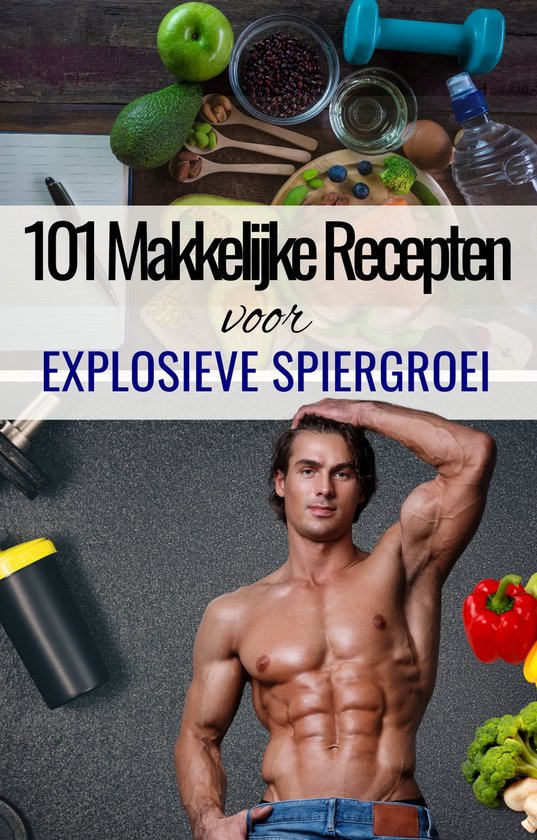 '101 Makkelijke recepten voor Explosieve Spiergroei' - Fitness Recepten voor Mass Gainer - Spiermassa opbouwen - Kookboek spieropbouw - Spiergroei voeding - Spiergroei vrouwen - Spiergroei mannen - Voeding spieropbouw