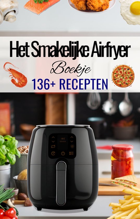 Het Smakelijk Airfryer Boekje - 136+ recepten - Airfryer kookboek - Airfryer gerechten - Airfryer koken - Airfryer recepten - Hete Lucht Friteuse Gerechten