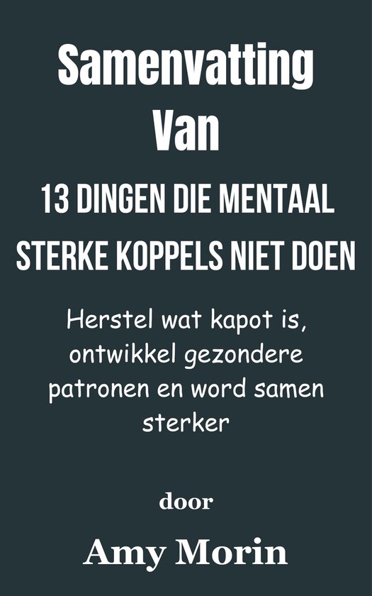 Samenvatting Van 13 dingen die mentaal sterke koppels niet doen Herstel wat kapot is, ontwikkel gezondere patronen en word samen sterker door Amy Morin