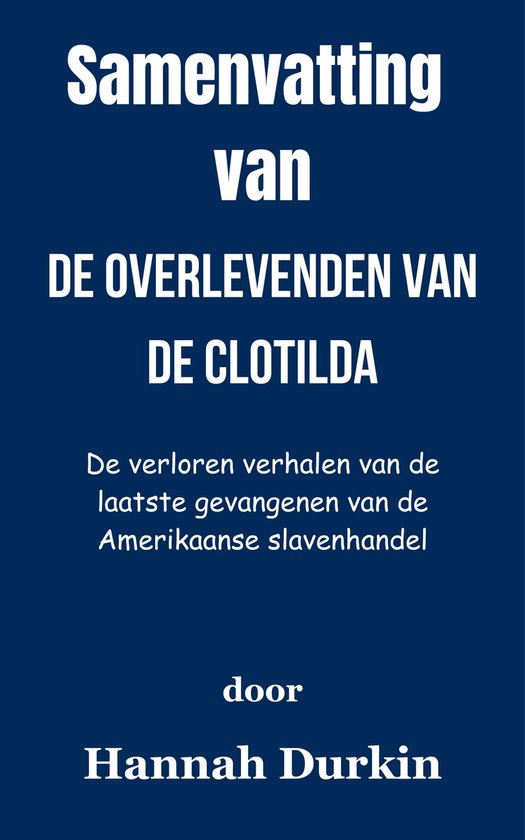 Samenvatting Van De overlevenden van de Clotilda De verloren verhalen van de laatste gevangenen van de Amerikaanse slavenhandel door Hanna Durkin