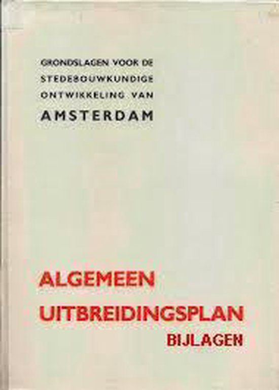 ALGEMEEN UITBREIDINGSPLAN. GRONDSLAGEN VOOR DE STEDEBOUWKUNDIGE ONTWIKKELING VAN AMSTERDAM: DE BIJLAGEN