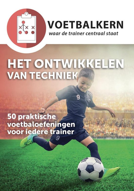 Het ontwikkelen van techniek   50 praktische voetbaloefeningen voor iedere voetbaltrainer   Inclusief videolink