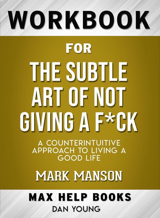 Workbook for The Subtle Art of Not Giving a Fck: A Counterintuitive Approach to Living a Good Life (Max-Help Books)