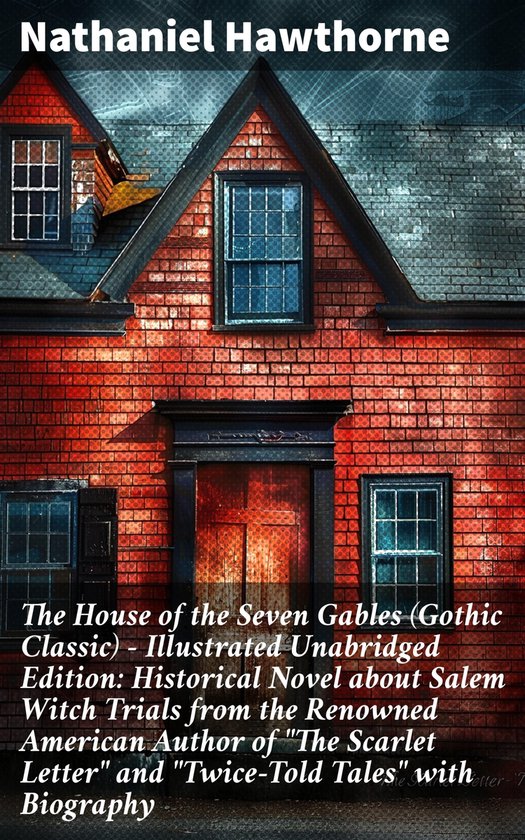 The House of the Seven Gables (Gothic Classic) - Illustrated Unabridged Edition: Historical Novel about Salem Witch Trials from the Renowned American Author of The Scarlet Letter and Twice-Told Tales with Biography