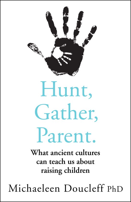 Hunt, Gather, Parent What Ancient Cultures Can Teach Us about Raising Children