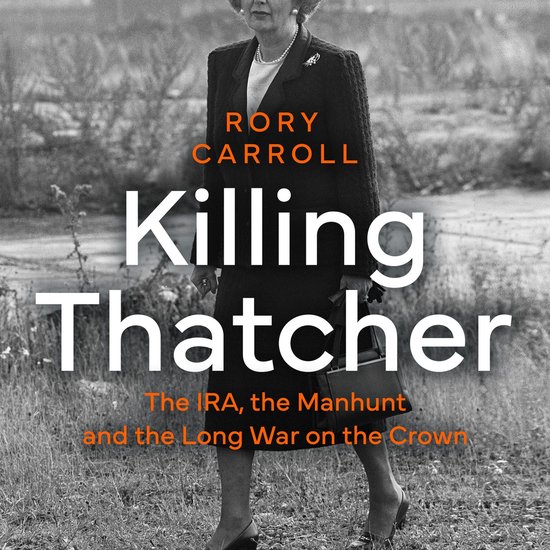 Killing Thatcher: The IRA, the Manhunt and the Long War on the Crown