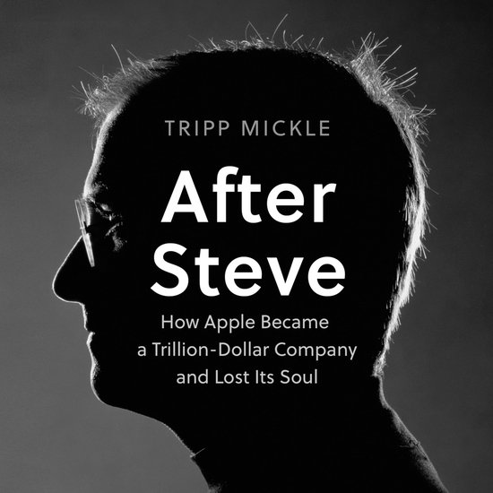 After Steve: How Apple became a Trillion-Dollar Company and Lost Its Soul