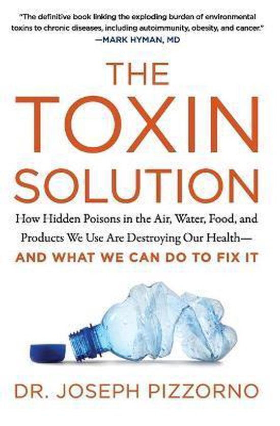 The Toxin Solution How Hidden Poisons in the Air, Water, Food, and Products We Use Are Destroying Our HealthAND WHAT WE CAN DO TO FIX IT