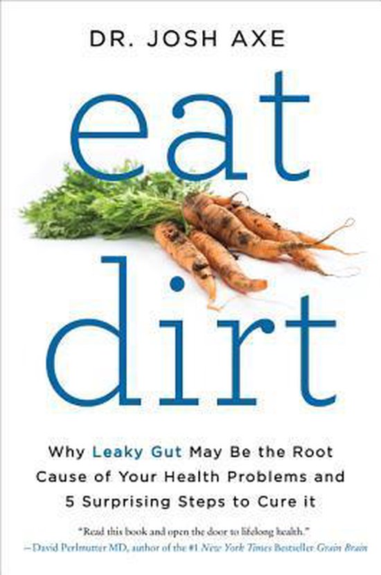 Eat Dirt Why Leaky Gut May Be the Root Cause of Your Health Problems and 5 Surprising Steps to Cure It