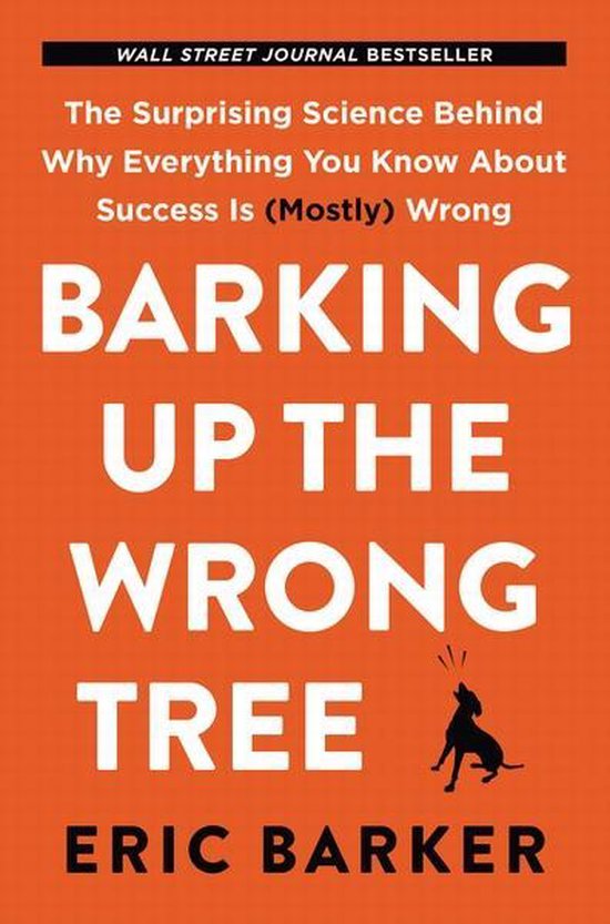 Barking Up the Wrong Tree The Surprising Science Behind Why Everything You Know about Success Is Mostly Wrong