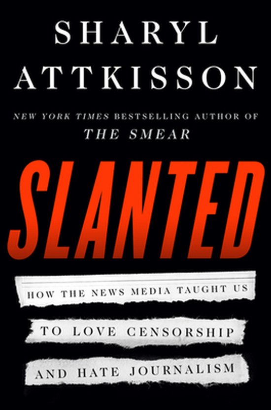 Slanted How the News Media Taught Us to Love Censorship and Hate Journalism