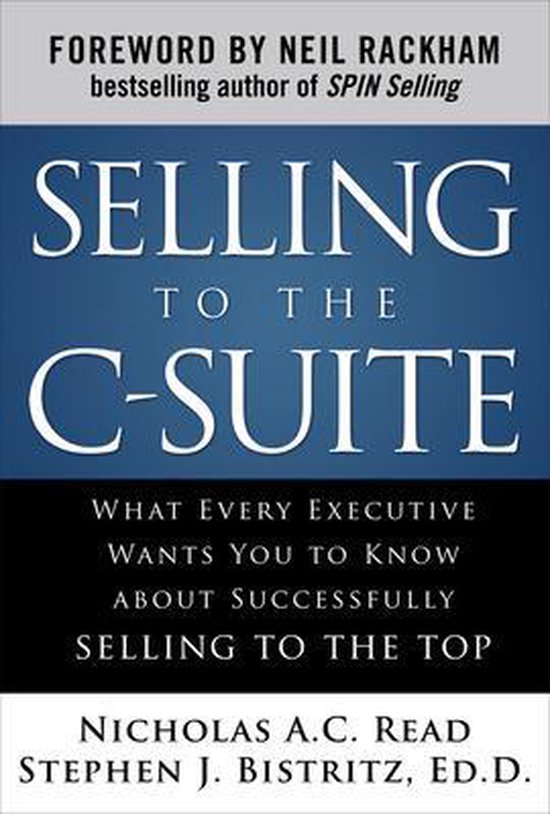 Selling to the C-Suite: What Every Executive Wants You to Know About Successfully Selling to the Top