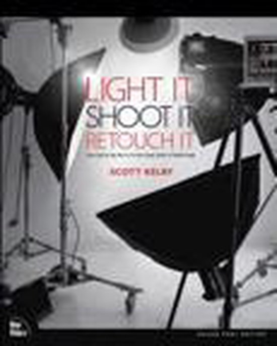 Light It, Shoot It, Retouch It: Learn Step by Step How to Go from Empty Studio to Finished Image