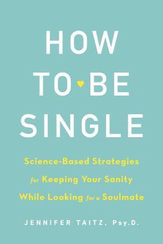 How To Be Single And Happy ScienceBased Strategies for Keeping Your Sanity While Looking for a Soulmate