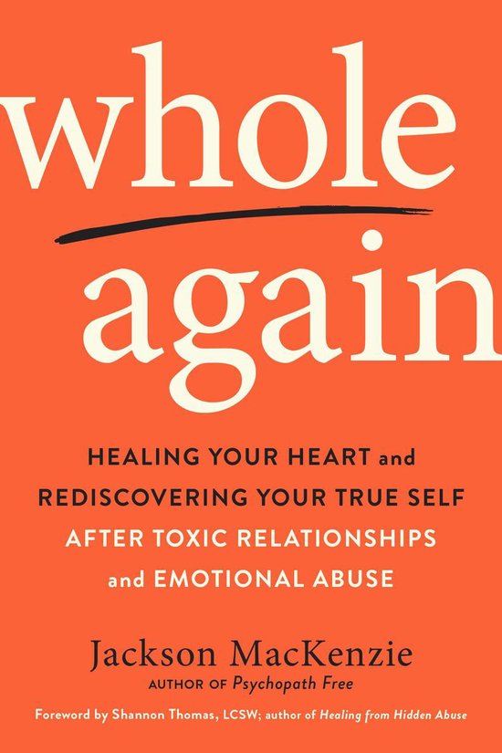 Whole Again Healing Your Heart and Rediscovering Your True Self After Toxic Relationships and Emotional Abuse