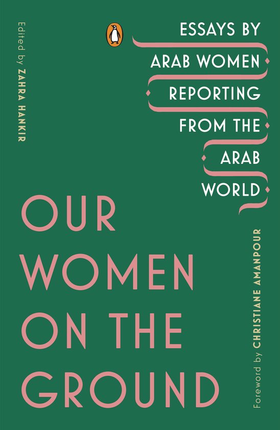 Our Women on the Ground Essays by Arab Women Reporting from the Arab World