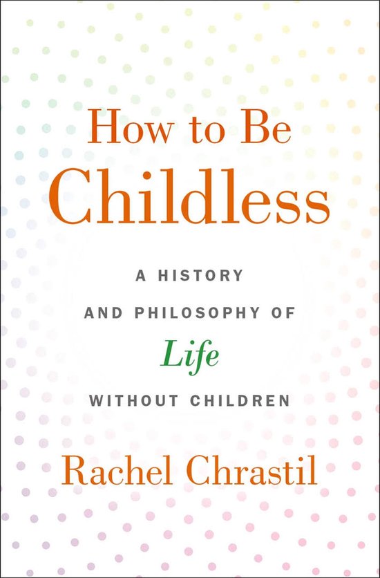 How to Be Childless A History and Philosophy of Life Without Children