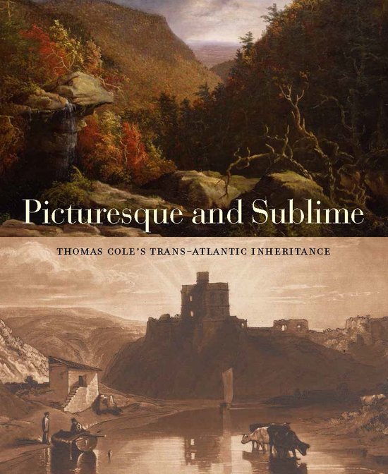 Picturesque and Sublime – Thomas Cole`s Trans–Atlantic Inheritance