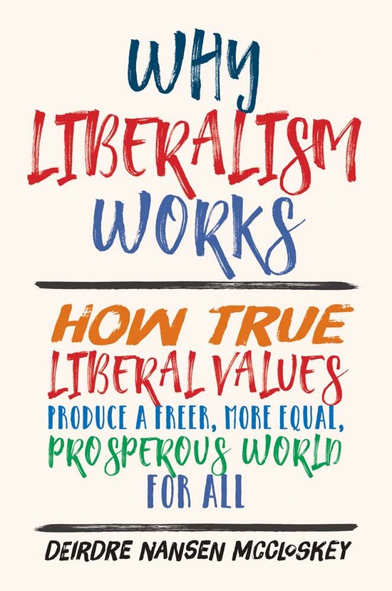 Why Liberalism Works – How True Liberal Values Produce a Freer, More Equal, Prosperous World for All