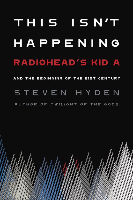 This Isn't Happening Radiohead's 'Kid A' and the Beginning of the 21st Century