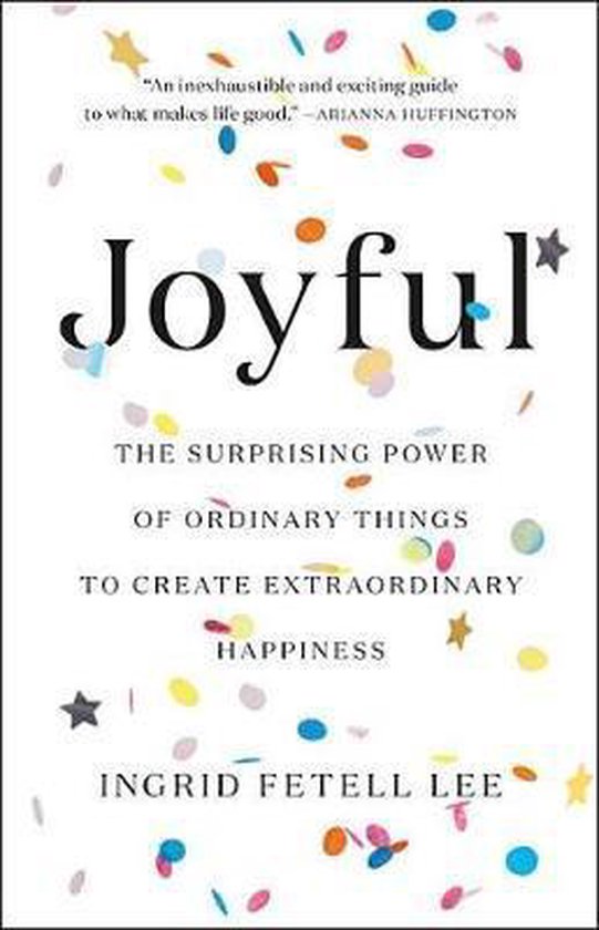 Joyful The Surprising Power of Ordinary Things to Create Extraordinary Happiness