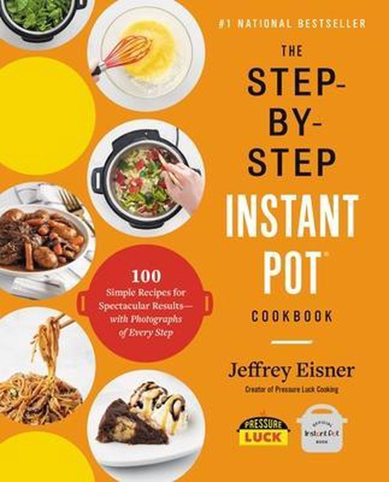 The StepbyStep Instant Pot Cookbook 100 Simple Recipes for Spectacular Resultswith Photographs of Every Step