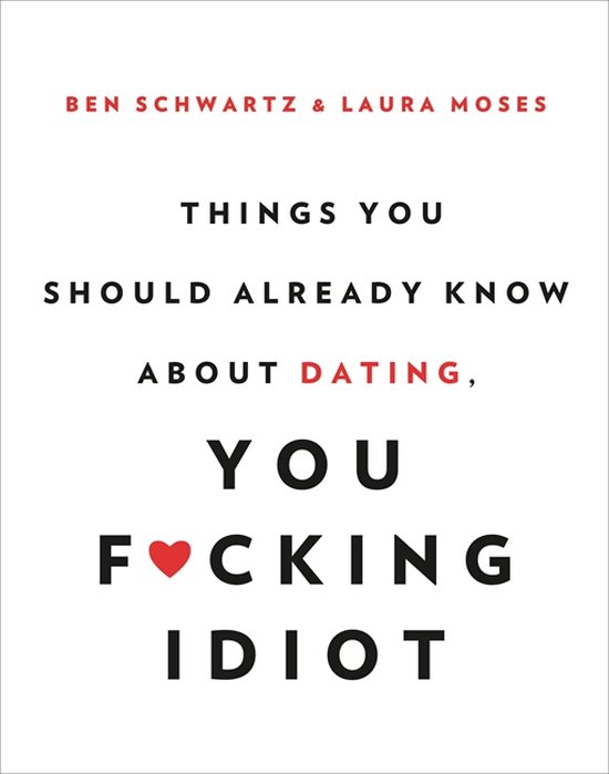 Things You Should Already Know About Dating, You Fcking Idiot