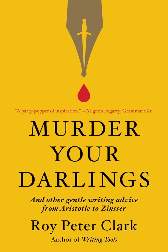 Murder Your Darlings And Other Gentle Writing Advice from Aristotle to Zinsser