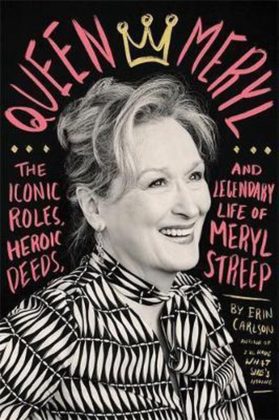 Queen Meryl The Iconic Roles, Heroic Deeds, and Legendary Life of Meryl Streep