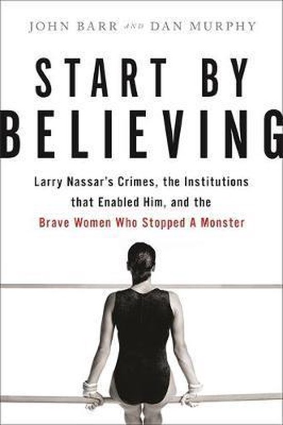 Start by Believing Larry Nassar's Crimes, the Institutions that Enabled Him, and the Brave Women Who Stopped a Monster