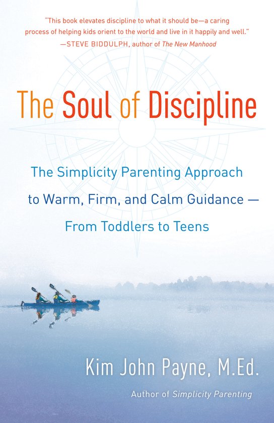 The Soul of Discipline The Simplicity Parenting Approach to Warm, Firm, and Calm Guidance From Toddlers to Teens