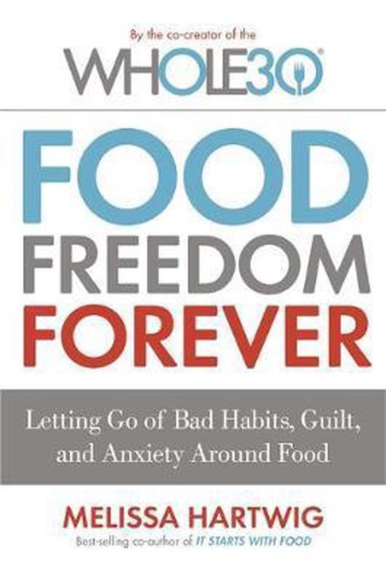 Food Freedom Forever Letting go of bad habits, guilt and anxiety around food by the CoCreator of the Whole30