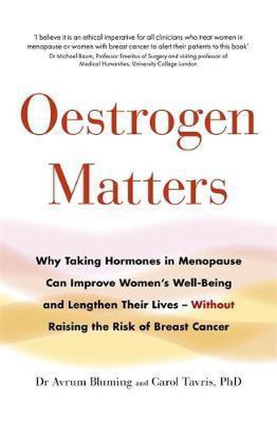 Oestrogen Matters Why Taking Hormones in Menopause Can Improve Women's WellBeing and Lengthen Their Lives Without Raising the Risk of Breast Cancer