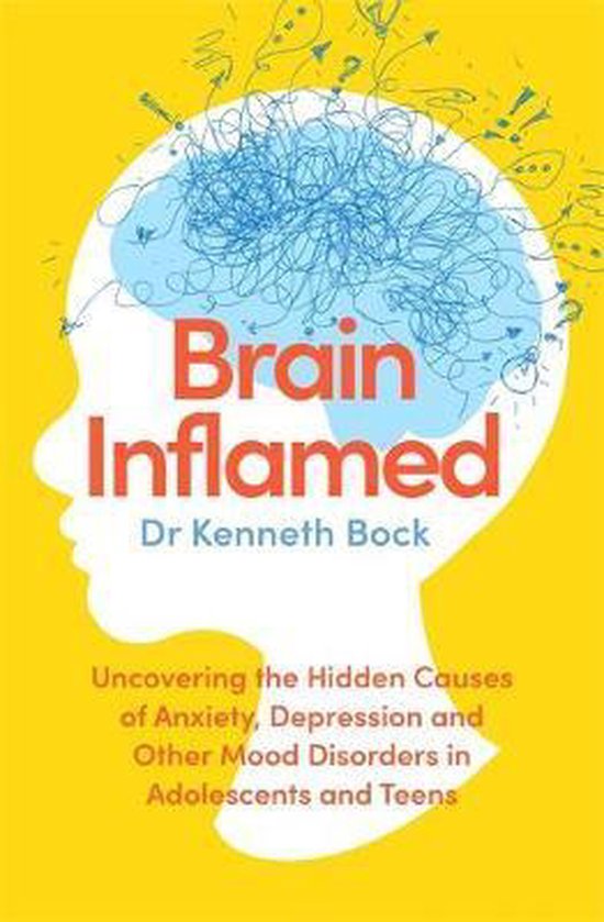 Brain Inflamed Uncovering the hidden causes of anxiety, depression and other mood disorders in adolescents and teens
