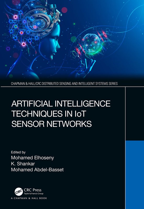 Chapman & Hall/CRC Distributed Sensing and Intelligent Systems Series- Artificial Intelligence Techniques in IoT Sensor Networks