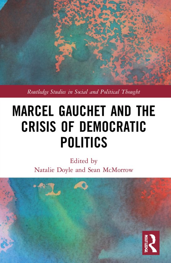 Routledge Studies in Social and Political Thought- Marcel Gauchet and the Crisis of Democratic Politics