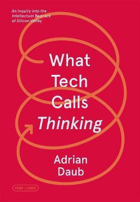 What Tech Calls Thinking An Inquiry into the Intellectual Bedrock of Silicon Valley FSG Originals x Logic