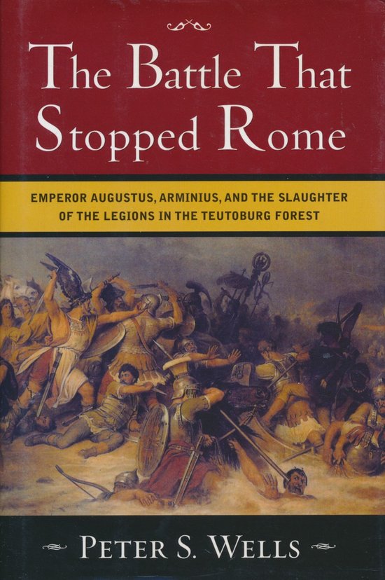 The Battle that Stopped Rome - Emperor Augustus, Arminius & the Slaughter of the Legions in the Teutoburg Forest